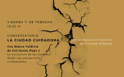 Viernes 11 de febrero: Conversatorio «La ciudad cuidadora», dentro del ciclo «Entre Pandemias», con Blanca Valdivia de Col.lectiu Punt6 y con la música en directo de Cristina Villamía